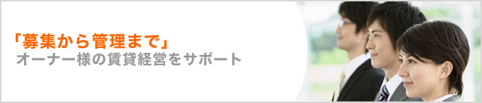 「募集から管理まで」オーナー様の賃貸経営をサポート